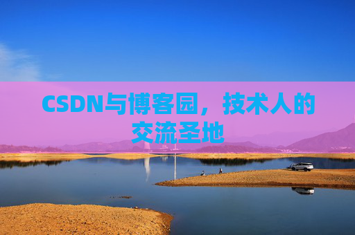 CSDN与博客园，技术人的交流圣地